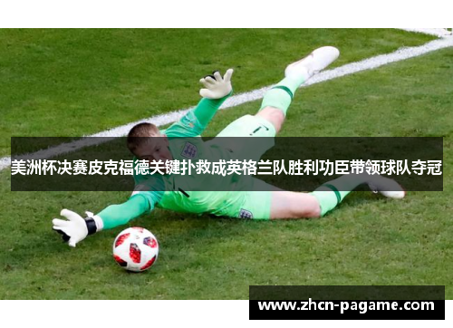 美洲杯决赛皮克福德关键扑救成英格兰队胜利功臣带领球队夺冠