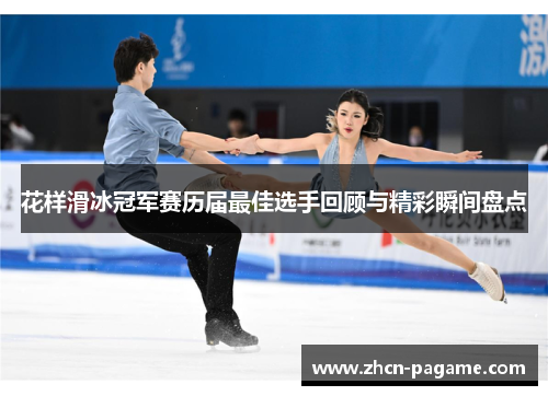花样滑冰冠军赛历届最佳选手回顾与精彩瞬间盘点
