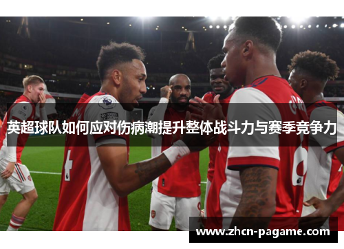 英超球队如何应对伤病潮提升整体战斗力与赛季竞争力
