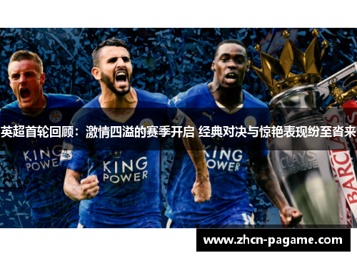 英超首轮回顾:激情四溢的赛季开启 经典对决与惊艳表现纷至沓来 英超首轮回顾:激情四溢的赛季开启 经典对决与惊艳表现纷至沓来