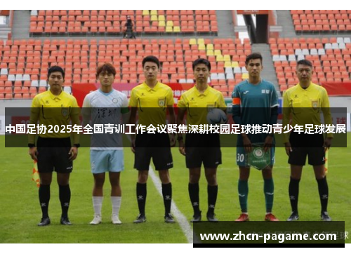 中国足协2025年全国青训工作会议聚焦深耕校园足球推动青少年足球发展