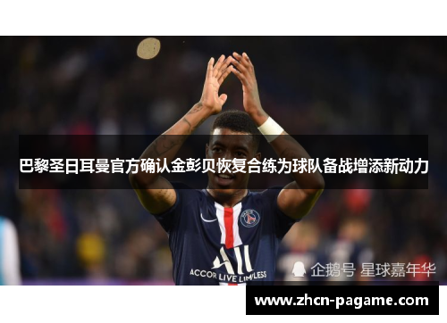 巴黎圣日耳曼官方确认金彭贝恢复合练为球队备战增添新动力 巴黎圣日耳曼官方确认金彭贝恢复合练为球队备战增添新动力