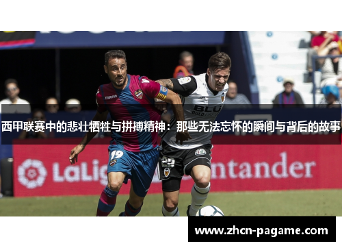 西甲联赛中的悲壮牺牲与拼搏精神：那些无法忘怀的瞬间与背后的故事