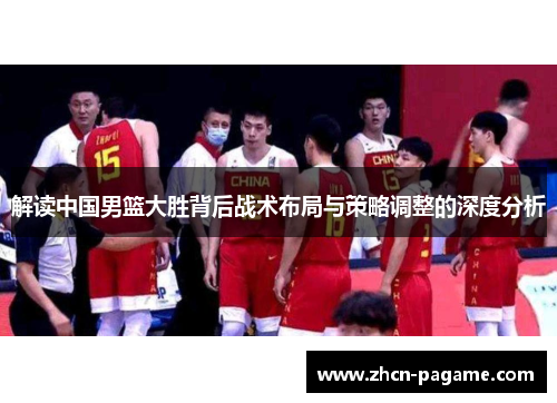 解读中国男篮大胜背后战术布局与策略调整的深度分析