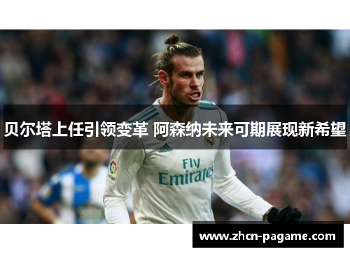 贝尔塔上任引领变革 阿森纳未来可期展现新希望