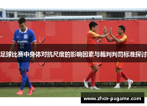 足球比赛中身体对抗尺度的影响因素与裁判判罚标准探讨