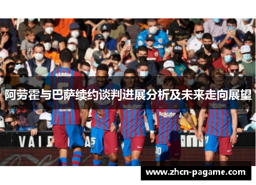 阿劳霍与巴萨续约谈判进展分析及未来走向展望