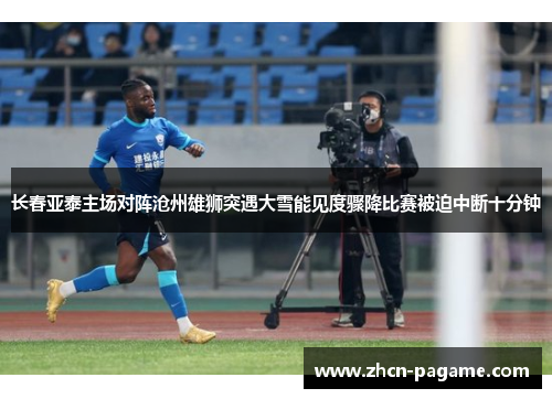 长春亚泰主场对阵沧州雄狮突遇大雪能见度骤降比赛被迫中断十分钟