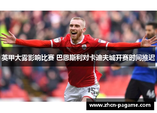 英甲大雾影响比赛 巴恩斯利对卡迪夫城开赛时间推迟